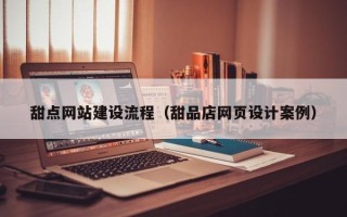 江西甜点网站建设流程（甜品店网页设计案例）