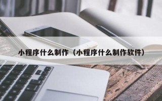 江西小程序什么制作（小程序什么制作软件）