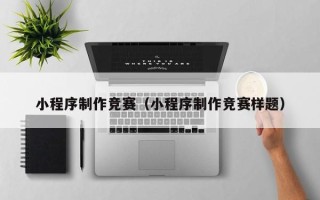 江西小程序制作竞赛（小程序制作竞赛样题）