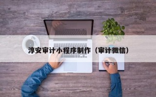 江西淳安审计小程序制作（审计微信）
