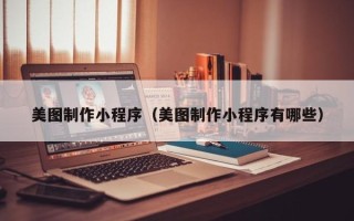 江西美图制作小程序（美图制作小程序有哪些）