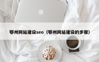 江西鄂州网站建设seo（鄂州网站建设的步骤）