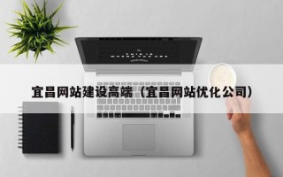 江西宜昌网站建设高端（宜昌网站优化公司）