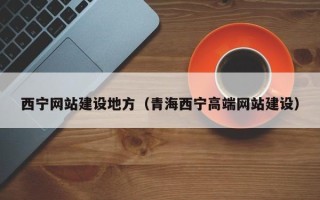 江西西宁网站建设地方（青海西宁高端网站建设）