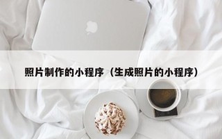 江西照片制作的小程序（生成照片的小程序）